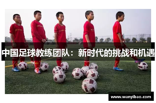 中国足球教练团队：新时代的挑战和机遇