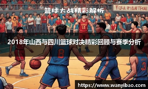 英国3652018年山西与四川篮球对决精彩回顾与赛季分析