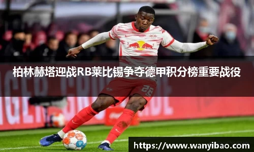 英国365柏林赫塔迎战RB莱比锡争夺德甲积分榜重要战役